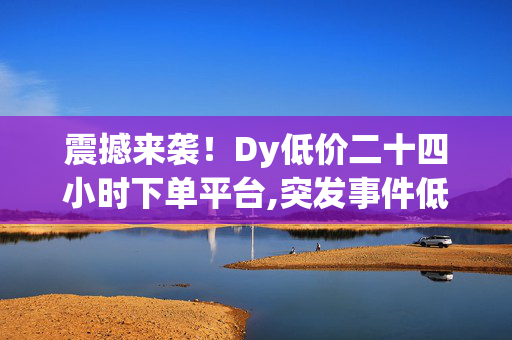 震撼来袭！Dy低价二十四小时下单平台,突发事件低价二十四小时催单平台颠覆购物体验！-第1张图片-孟州市鸿昌木材加工厂